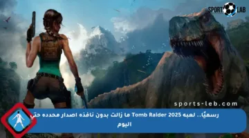رسميًا.. لعبة Tomb Raider 2025 ما زالت بدون نافذة إصدار محددة حتى اليوم